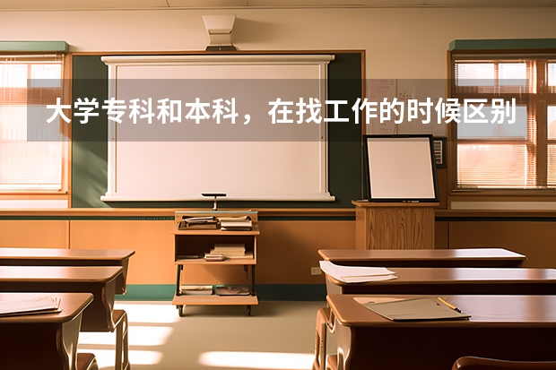 大学专科和本科，在找工作的时候区别大吗？