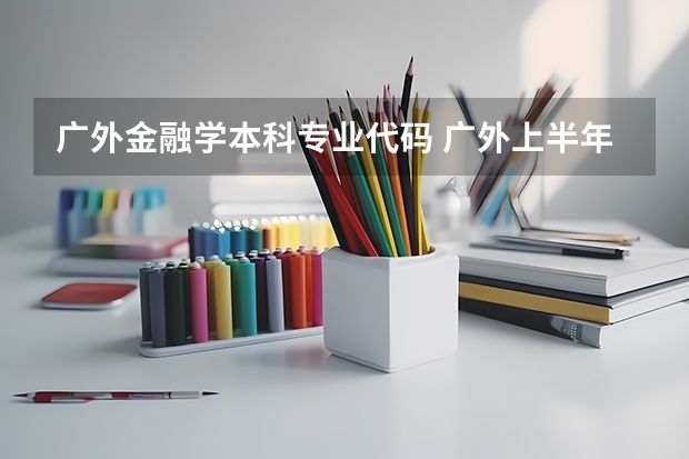 广外金融学本科专业代码 广外上半年实践考核课程报考通知？