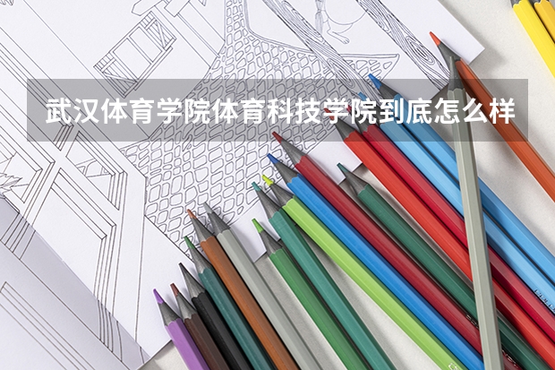 武汉体育学院体育科技学院到底怎么样？