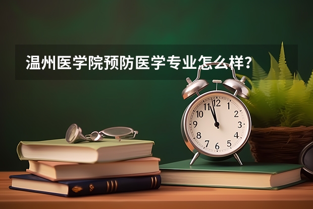 温州医学院预防医学专业怎么样？
