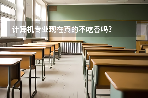 计算机专业现在真的不吃香吗?