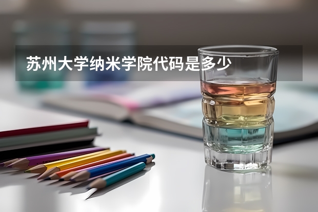 苏州大学纳米学院代码是多少