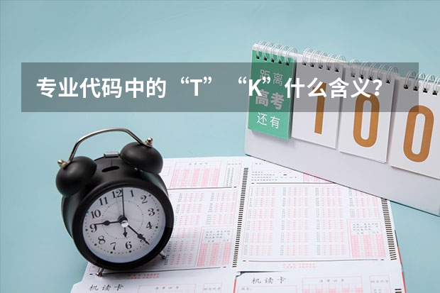 专业代码中的“T”“K”什么含义？