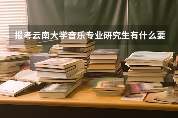 报考云南大学音乐专业研究生有什么要求?