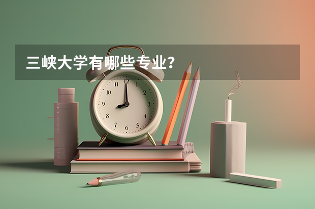 三峡大学有哪些专业？
