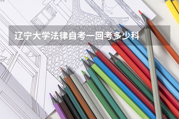 辽宁大学法律自考一回考多少科