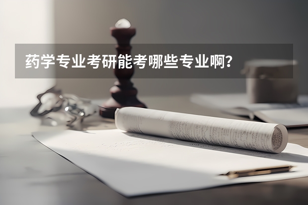 药学专业考研能考哪些专业啊？