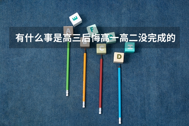 有什么事是高三后悔高一高二没完成的？