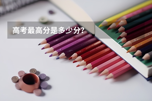 高考最高分是多少分？