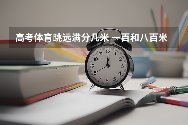 高考体育跳远满分几米 一百和八百米是几秒和几分及格,铅球要扔几米及格,还有跳远要最少几米啊?