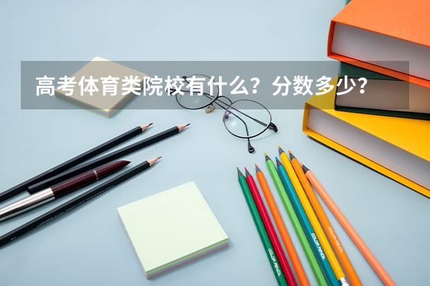 高考体育类院校有什么?分数多少?
