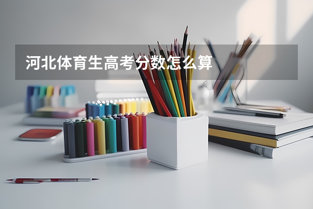 河北体育生高考分数怎么算