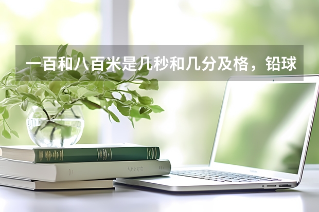 一百和八百米是几秒和几分及格，铅球要扔几米及格，还有跳远要最少几米啊？ 立定跳远中考满分几米