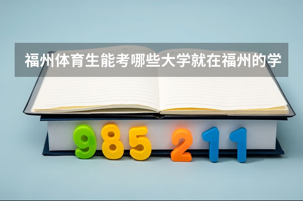 福州体育生能考哪些大学就在福州的学校