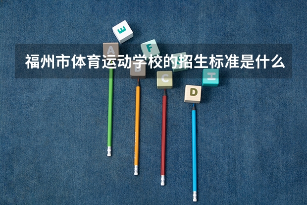 福州市体育运动学校的招生标准是什么