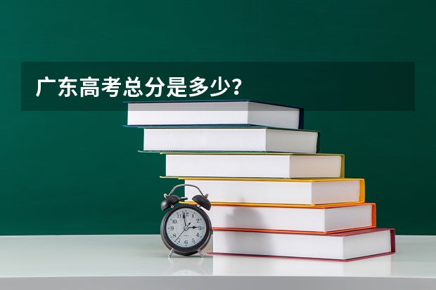 广东高考总分是多少？