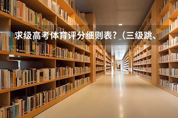 求级高考体育评分细则表?（三级跳、铅球、一百米、八百米细则评分表。） 高考体育中铅球专业要求铅球有多重？要仍多远？