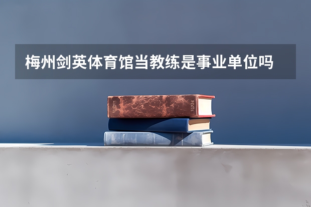 梅州剑英体育馆当教练是事业单位吗