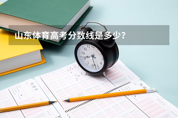 山东体育高考分数线是多少？