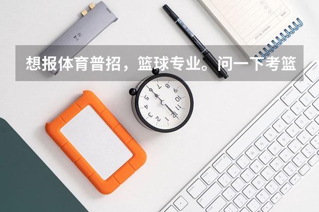 想报体育普招，篮球专业。问一下考篮球的时候都考些什么