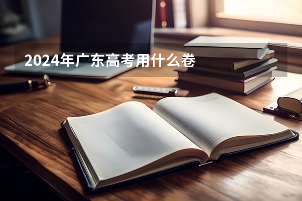 2024年广东高考用什么卷