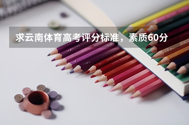 求云南体育高考评分标准，素质60分，专项40分的那种～ 云南省体育高考足球专项评分标准