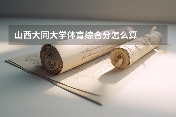 山西大同大学体育综合分怎么算