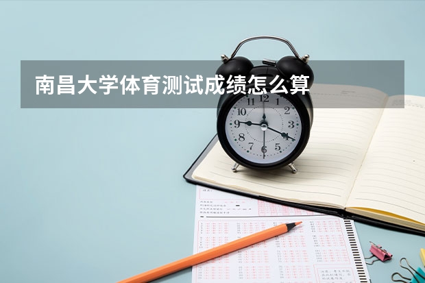 南昌大学体育测试成绩怎么算