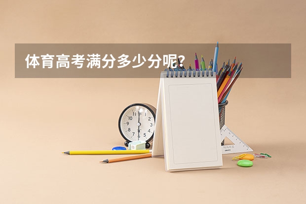 体育高考满分多少分呢？