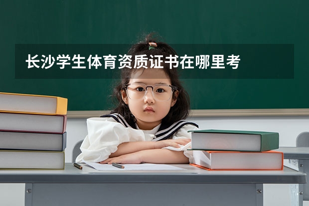 长沙学生体育资质证书在哪里考