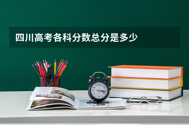 四川高考各科分数总分是多少