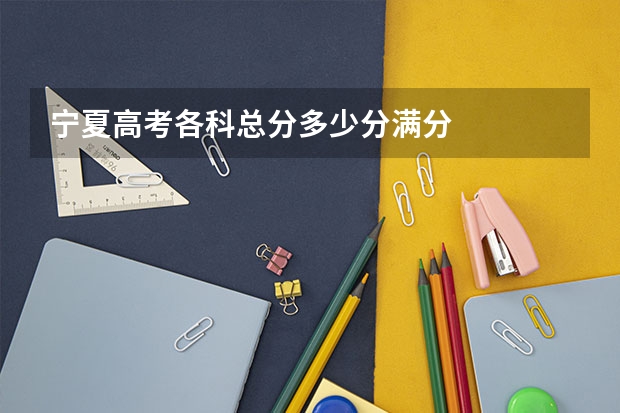 宁夏高考各科总分多少分满分