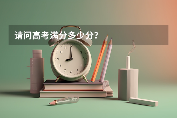 请问高考满分多少分？