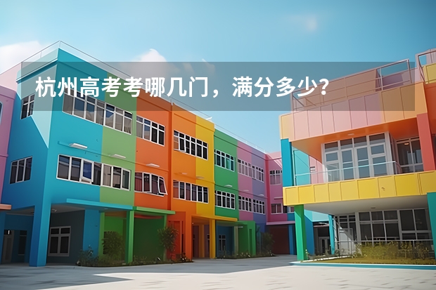 杭州高考考哪几门，满分多少？