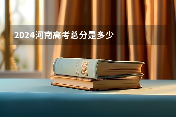 2024河南高考总分是多少