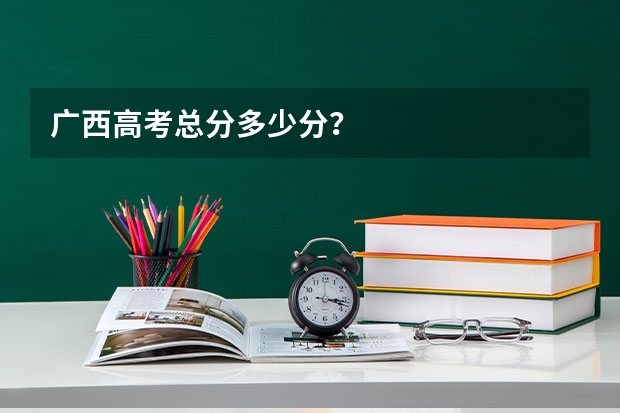 广西高考总分多少分？