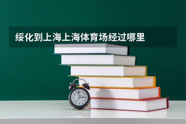 绥化到上海上海体育场经过哪里