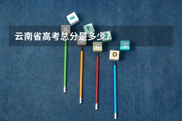 云南省高考总分是多少?