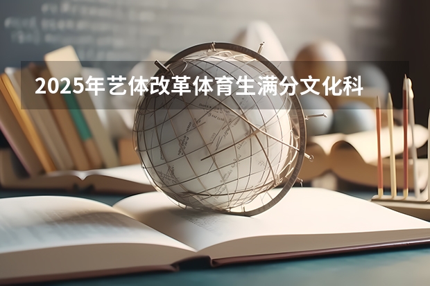 2025年艺体改革体育生满分文化科需要考多少上好大学？