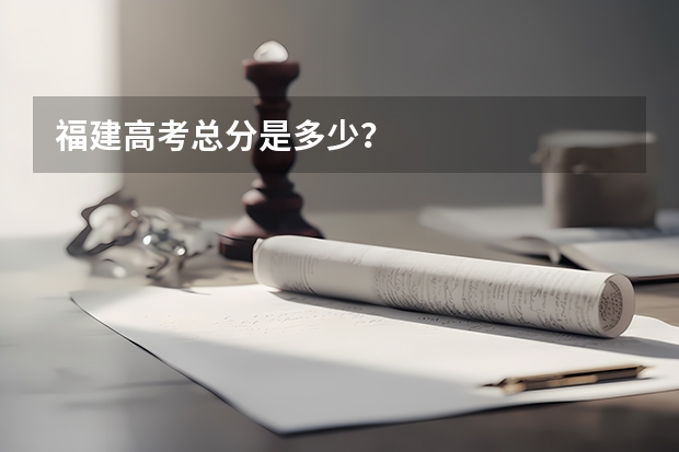 福建高考总分是多少？