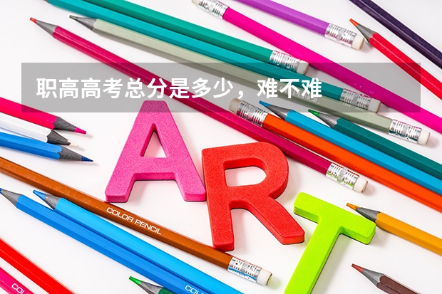 职高高考总分是多少，难不难