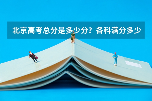 北京高考总分是多少分？各科满分多少分？