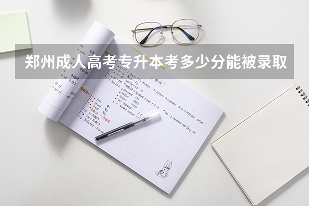 郑州成人高考专升本考多少分能被录取？