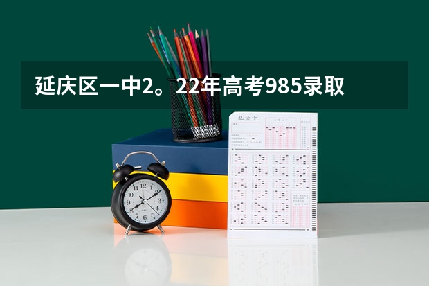 延庆区一中2。22年高考985录取率是多少