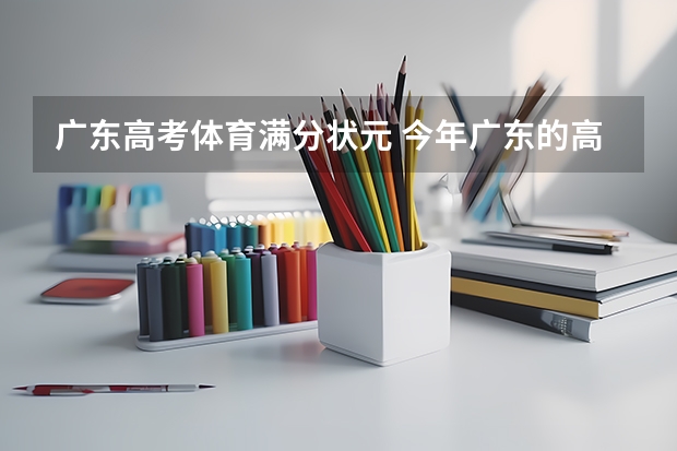 广东高考体育满分状元 今年广东的高考状元是谁？