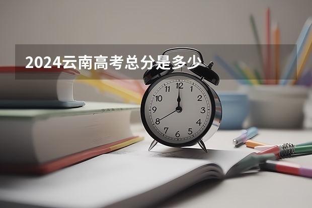 2024云南高考总分是多少