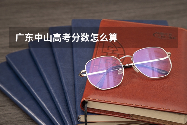 广东中山高考分数怎么算