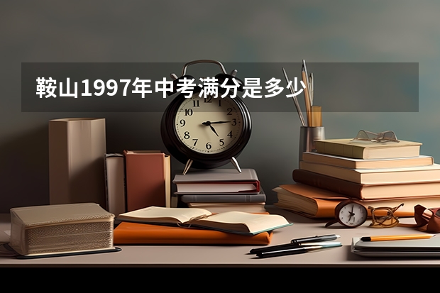 鞍山1997年中考满分是多少