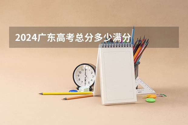 2024广东高考总分多少满分