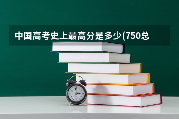 中国高考史上最高分是多少(750总分)?